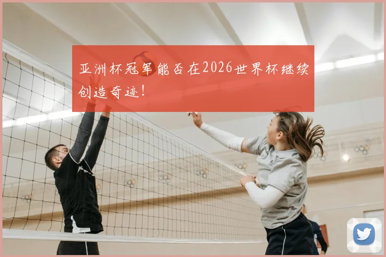 亚洲杯冠军能否在2026世界杯继续创造奇迹！