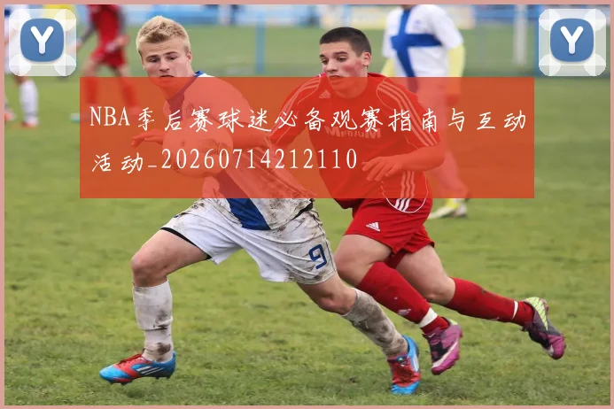 NBA季后赛球迷必备观赛指南与互动活动_20260714212110