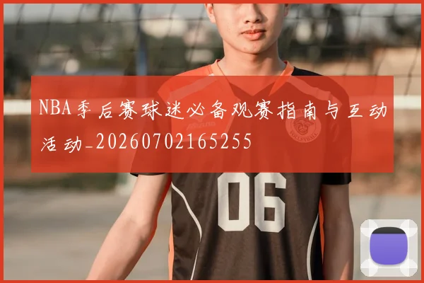 NBA季后赛球迷必备观赛指南与互动活动_20260702165255