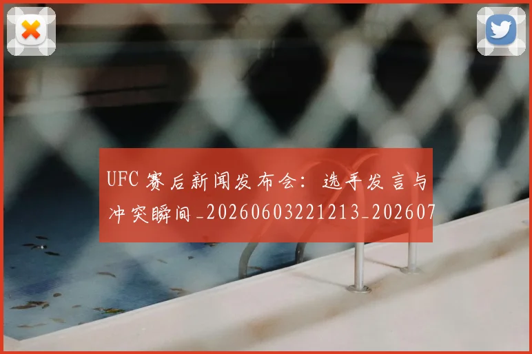 UFC 赛后新闻发布会：选手发言与冲突瞬间_20260603221213_20260702195643