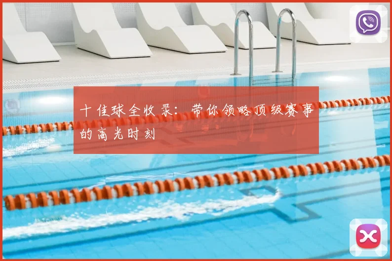 十佳球全收录：带你领略顶级赛事的高光时刻