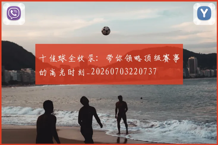 十佳球全收录:带你领略顶级赛事的高光时刻_20260703220737