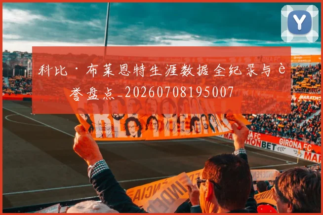 科比·布莱恩特生涯数据全纪录与荣誉盘点_20260708195007