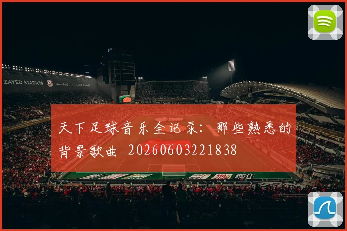 天下足球音乐全记录：那些熟悉的背景歌曲_20260603221838