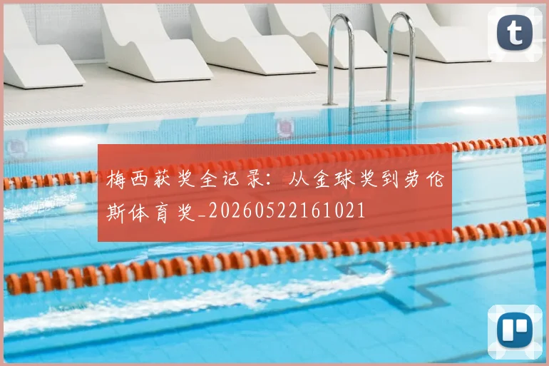 梅西获奖全记录：从金球奖到劳伦斯体育奖_20260522161021