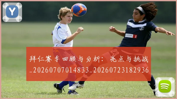 拜仁赛季回顾与分析：亮点与挑战_20260707014833_20260723182936