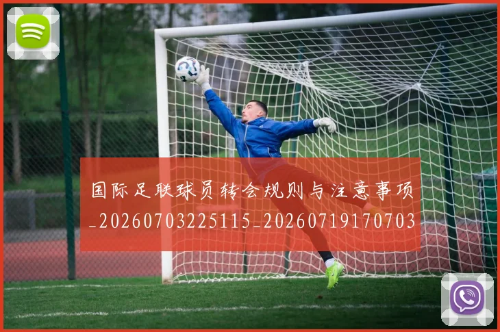 国际足联球员转会规则与注意事项_20260703225115_20260719170703