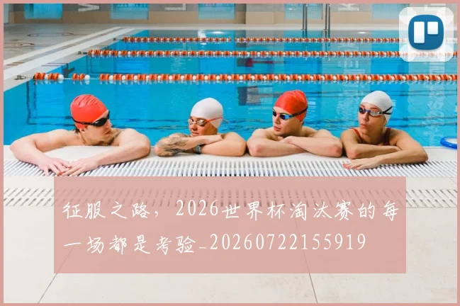 征服之路，2026世界杯淘汰赛的每一场都是考验_20260722155919