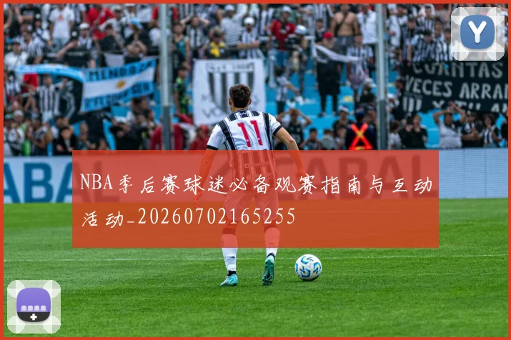 NBA季后赛球迷必备观赛指南与互动活动_20260702165255