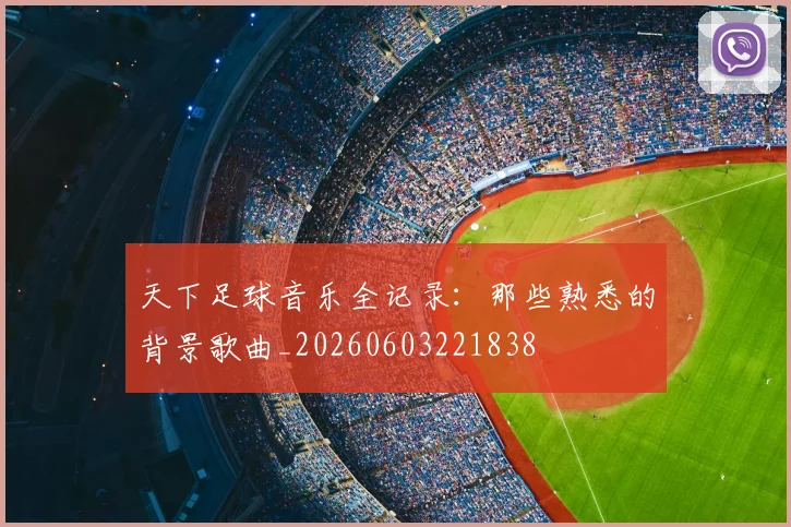 天下足球音乐全记录:那些熟悉的背景歌曲_20260603221838