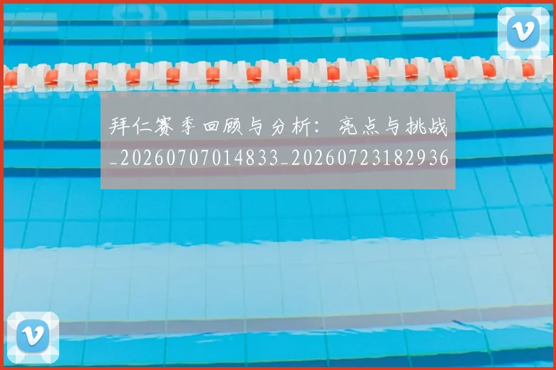 拜仁赛季回顾与分析：亮点与挑战_20260707014833_20260723182936