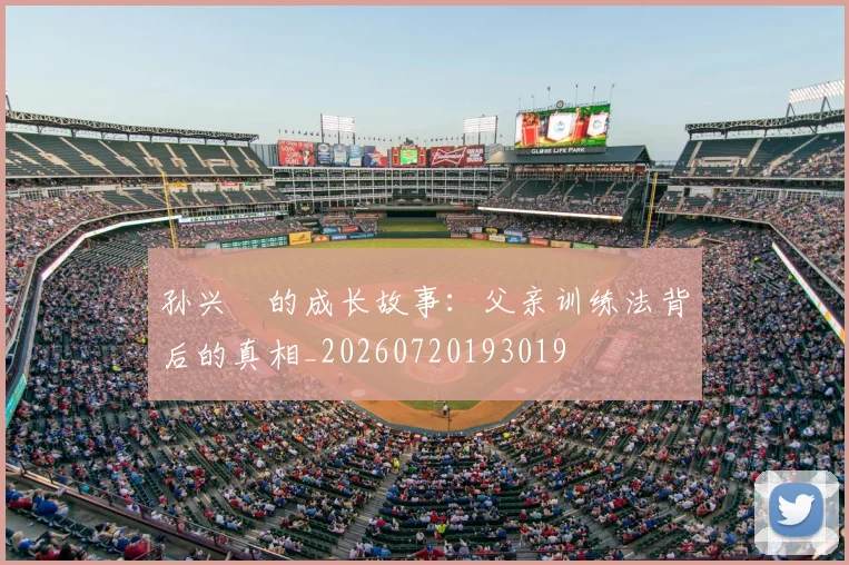 孙兴慜的成长故事：父亲训练法背后的真相_20260720193019