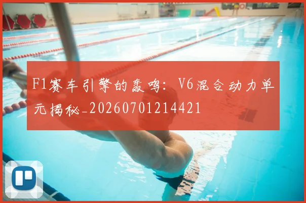 F1赛车引擎的轰鸣:V6混合动力单元揭秘_20260701214421