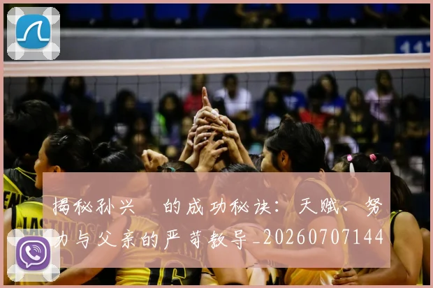 揭秘孙兴慜的成功秘诀:天赋、努力与父亲的严苛教导_20260707144335