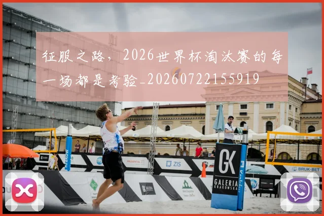 征服之路,2026世界杯淘汰赛的每一场都是考验_20260722155919