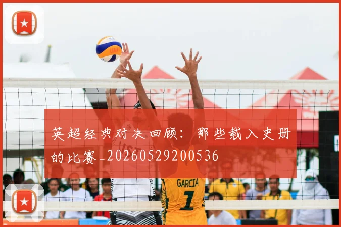 英超经典对决回顾：那些载入史册的比赛_20260529200536