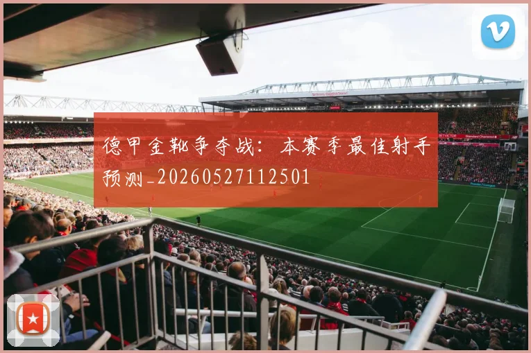 德甲金靴争夺战：本赛季最佳射手预测_20260527112501