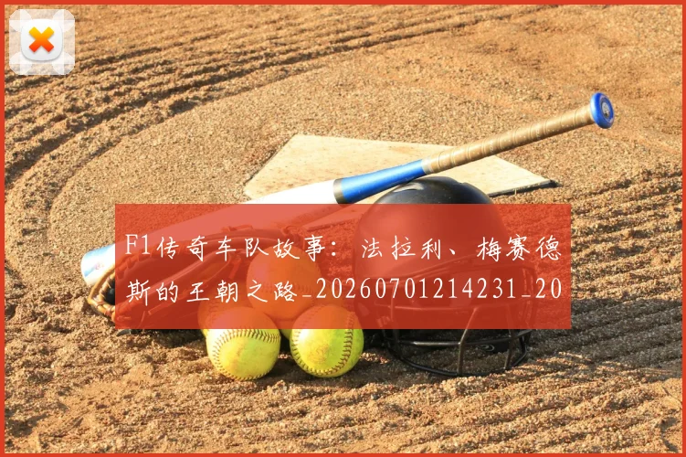 F1传奇车队故事:法拉利、梅赛德斯的王朝之路_20260701214231_20260713233218