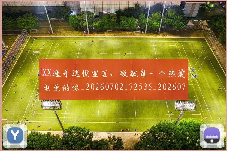XX选手退役宣言,致敬每一个热爱电竞的你_20260702172535_20260715182625