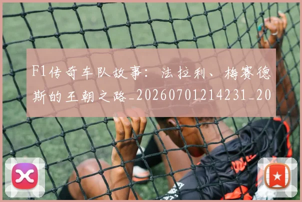 F1传奇车队故事：法拉利、梅赛德斯的王朝之路_20260701214231_20260713233218