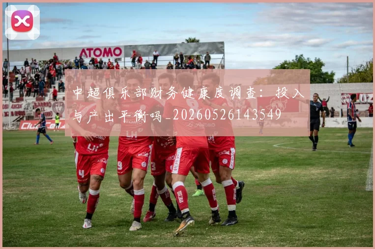 中超俱乐部财务健康度调查：投入与产出平衡吗_20260526143549